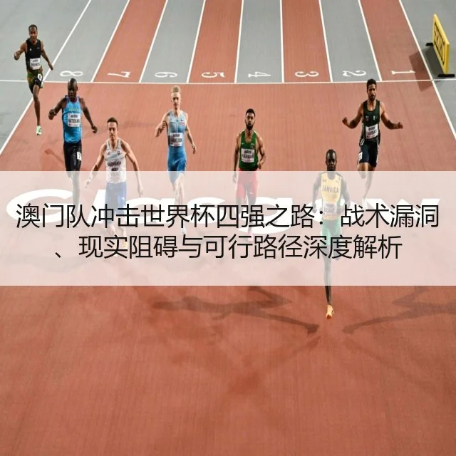 澳门队冲击世界杯四强之路：战术漏洞、现实阻碍与可行路径深度解析